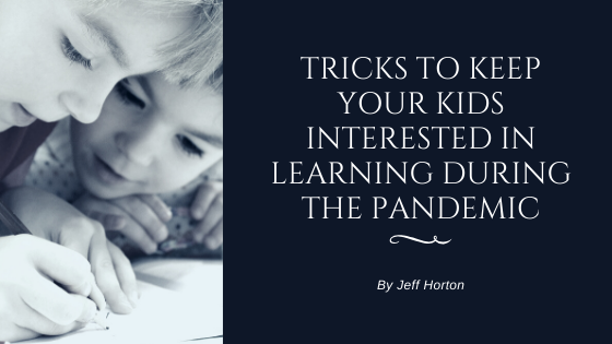 Tricks To Keep Your Kids Interested In Learning During The Pandemic